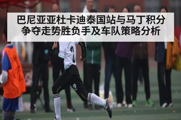巴尼亚亚杜卡迪泰国站与马丁积分争夺走势胜负手及车队策略分析
