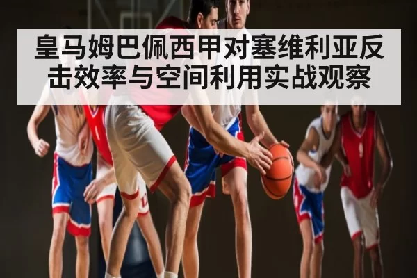 皇马姆巴佩西甲对塞维利亚反击效率与空间利用实战观察